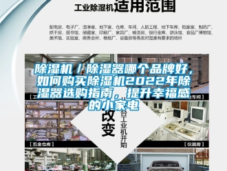 企業(yè)新聞除濕機／除濕器哪個品牌好，如何購買除濕機2022年除濕器選購指南，提升幸福感的小家電