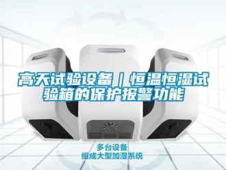 知識(shí)百科高天試驗(yàn)設(shè)備｜恒溫恒濕試驗(yàn)箱的保護(hù)報(bào)警功能