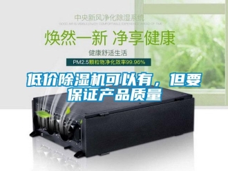 企業(yè)新聞低價(jià)除濕機(jī)可以有，但要保證產(chǎn)品質(zhì)量