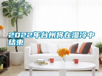 常見問題2022年臺州將在濕冷中結(jié)束