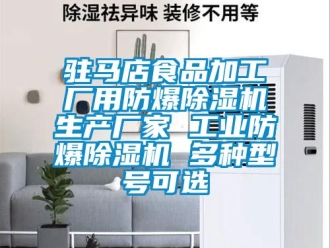 企業(yè)新聞駐馬店食品加工廠用防爆除濕機(jī)生產(chǎn)廠家 工業(yè)防爆除濕機(jī) 多種型號(hào)可選