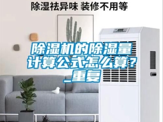 企業(yè)新聞除濕機的除濕量計算公式怎么算？_重復(fù)