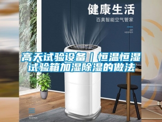 知識(shí)百科高天試驗(yàn)設(shè)備｜恒溫恒濕試驗(yàn)箱加濕除濕的做法