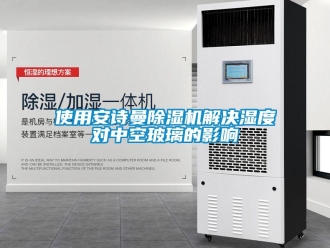 企業(yè)新聞使用安詩曼除濕機解決濕度對中空玻璃的影響