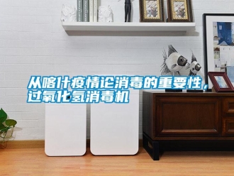 企業(yè)新聞從喀什疫情論消毒的重要性，過氧化氫消毒機(jī)