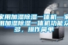 家用加濕除濕一體機—家用加濕除濕一體機功能眾多，操作簡(jiǎn)單