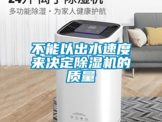 常見(jiàn)問(wèn)題不能以出水速度來(lái)決定除濕機(jī)的質(zhì)量