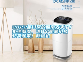 常見問題2022年討厭的回南天來了！拒絕潮濕，這8個(gè)防潮小技巧學(xué)起來！除濕機(jī)