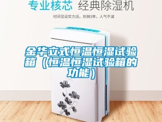 知識(shí)百科金華立式恒溫恒濕試驗(yàn)箱（恒溫恒濕試驗(yàn)箱的功能）