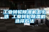工業(yè)轉(zhuǎn)輪除濕機(jī)怎么選 工業(yè)轉(zhuǎn)輪除濕機(jī)選擇方法