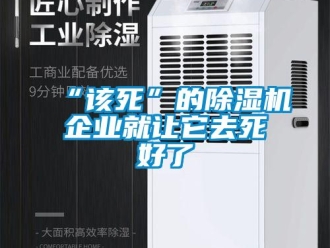 常見問題“該死”的除濕機(jī)企業(yè)就讓它去死好了