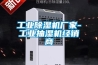 工業(yè)除濕機廠(chǎng)家-工業(yè)抽濕機經(jīng)銷(xiāo)商