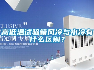 常見問題高低溫試驗箱風(fēng)冷與水冷有什么區(qū)別？