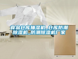 企業(yè)新聞食品倉庫抽濕機(jī)_倉庫防潮除濕機(jī)_防潮除濕機(jī)廠家
