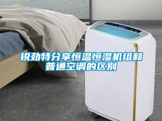 知識(shí)百科銳勁特分享恒溫恒濕機(jī)組和普通空調(diào)的區(qū)別