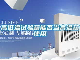 常見問題高低溫試驗箱能否當(dāng)高溫箱使用