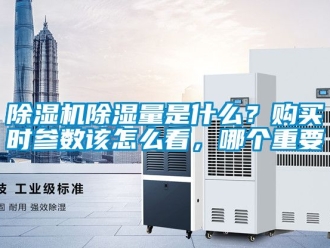 企業(yè)新聞除濕機(jī)除濕量是什么？購(gòu)買(mǎi)時(shí)參數(shù)該怎么看，哪個(gè)重要