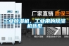 工業(yè)除濕機，工業(yè)用的除濕機選型
