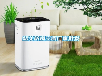 企業(yè)新聞韶關(guān)防爆空調(diào)廠家批發(fā)