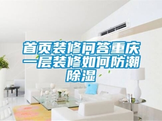 常見問題首頁裝修問答重慶一層裝修如何防潮除濕