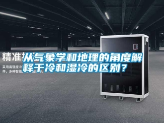 企業(yè)新聞從氣象學(xué)和地理的角度解釋干冷和濕冷的區(qū)別？