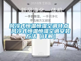 知識百科風(fēng)冷式恒溫恒濕空調(diào)特點 風(fēng)冷式恒溫恒濕空調(diào)安裝方法【詳解】