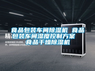 企業(yè)新聞食品包裝車間除濕機(jī) 食品包裝車間濕度控制方案  食品干燥除濕機(jī)