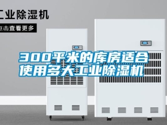 常見問題300平米的庫房適合使用多大工業(yè)除濕機(jī)