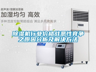 企業(yè)新聞除濕機(jī)行業(yè)價(jià)格戰(zhàn)惡性競(jìng)爭(zhēng)之原因分析及解決方法
