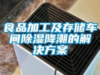 企業(yè)新聞食品加工及存儲(chǔ)車間除濕降潮的解決方案