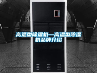企業(yè)新聞高溫型除濕機(jī)—高溫型除濕機(jī)品牌介紹