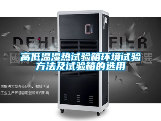 常見問題高低溫濕熱試驗箱環(huán)境試驗方法及試驗箱的選用