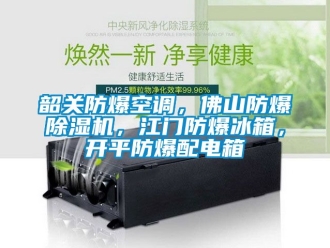 企業(yè)新聞韶關(guān)防爆空調(diào)，佛山防爆除濕機(jī)，江門防爆冰箱，開平防爆配電箱