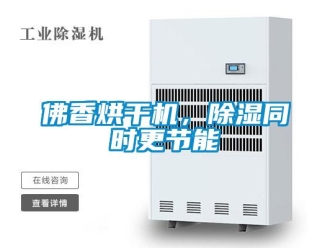企業(yè)新聞佛香烘干機(jī)，除濕同時(shí)更節(jié)能