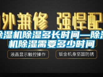 企業(yè)新聞除濕機(jī)除濕多長時間—除濕機(jī)除濕需要多少時間