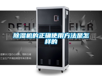 企業(yè)新聞除濕機的正確使用方法是怎樣的