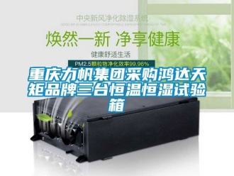 知識百科重慶力帆集團(tuán)采購鴻達(dá)天矩品牌三臺恒溫恒濕試驗箱