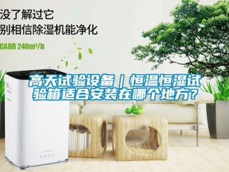 知識(shí)百科高天試驗(yàn)設(shè)備｜恒溫恒濕試驗(yàn)箱適合安裝在哪個(gè)地方？