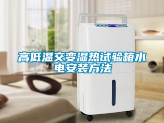 常見(jiàn)問(wèn)題高低溫交變濕熱試驗(yàn)箱水電安裝方法