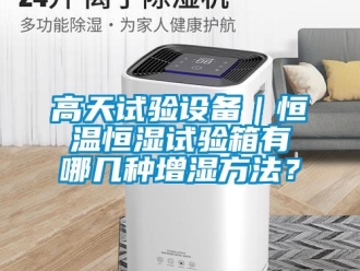 知識(shí)百科高天試驗(yàn)設(shè)備｜恒溫恒濕試驗(yàn)箱有哪幾種增濕方法？