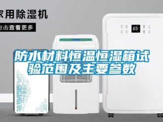知識百科防水材料恒溫恒濕箱試驗范圍及主要參數(shù)