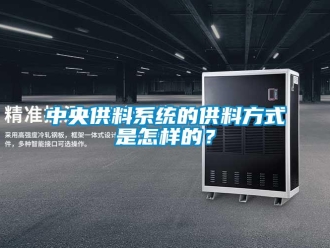 常見問題中央供料系統(tǒng)的供料方式是怎樣的？