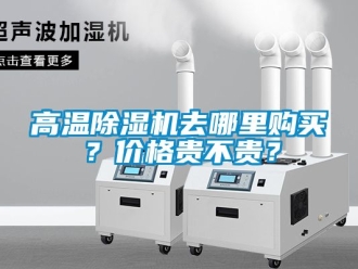 企業(yè)新聞高溫除濕機(jī)去哪里購(gòu)買？?jī)r(jià)格貴不貴？
