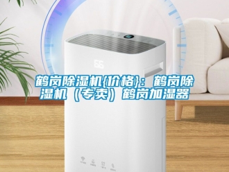 企業(yè)新聞鶴崗除濕機{價格}：鶴崗除濕機（專賣）鶴崗加濕器