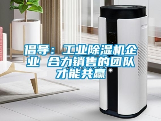 企業(yè)新聞倡導(dǎo)：工業(yè)除濕機企業(yè) 合力銷售的團隊才能共贏