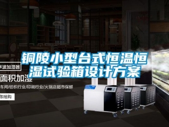 知識(shí)百科銅陵小型臺(tái)式恒溫恒濕試驗(yàn)箱設(shè)計(jì)方案