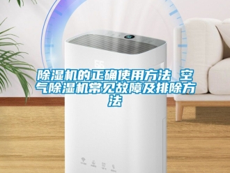 企業(yè)新聞除濕機的正確使用方法 空氣除濕機常見故障及排除方法