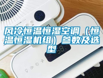 知識(shí)百科風(fēng)冷恒溫恒濕空調(diào)（恒溫恒濕機(jī)組）參數(shù)及選型