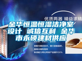 知識(shí)百科金華恒溫恒濕潔凈室設(shè)計(jì) 誠(chéng)信互利 金華市永碩建材供應(yīng)