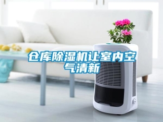 企業(yè)新聞倉(cāng)庫(kù)除濕機(jī)讓室內(nèi)空氣清新